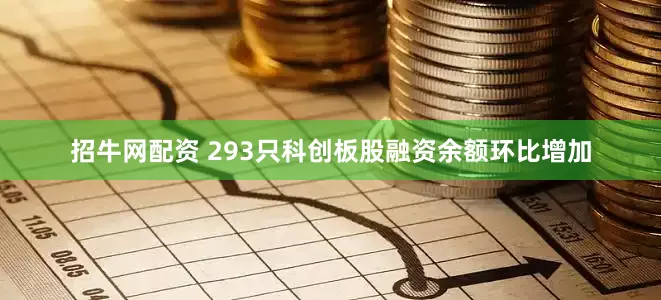 招牛网配资 293只科创板股融资余额环比增加