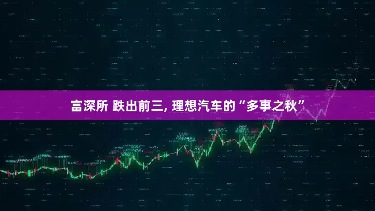 富深所 跌出前三, 理想汽车的“多事之秋”