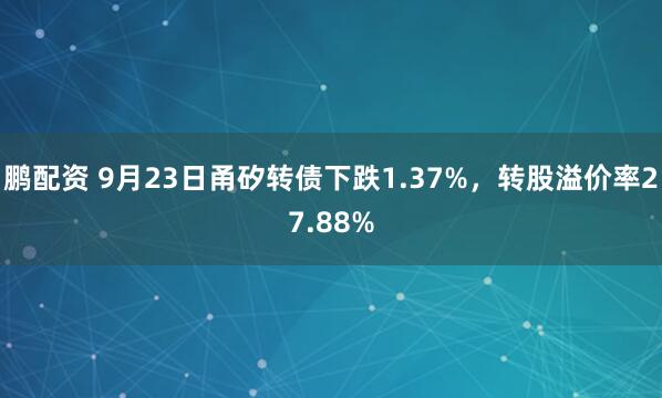 鹏配资 9月23日甬矽转债下跌1.37%，转股溢价率27.88%