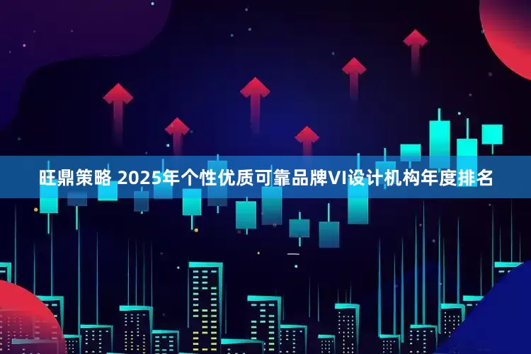 旺鼎策略 2025年个性优质可靠品牌VI设计机构年度排名