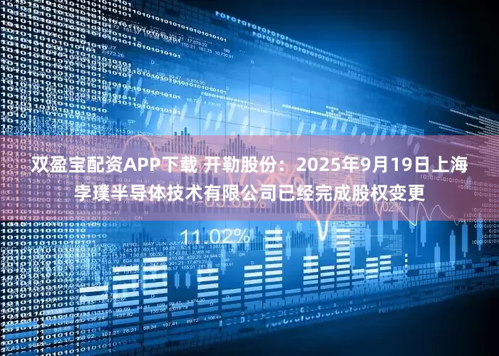 双盈宝配资APP下载 开勒股份：2025年9月19日上海孛璞半导体技术有限公司已经完成股权变更