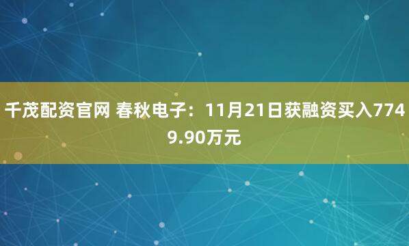 千茂配资官网 春秋电子：11月21日获融资买入7749.90万元