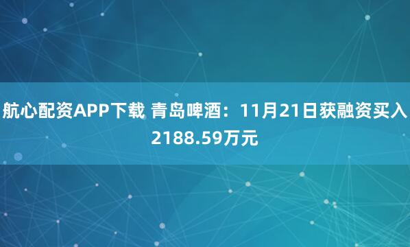 航心配资APP下载 青岛啤酒：11月21日获融资买入2188.59万元