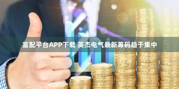 富配平台APP下载 英杰电气最新筹码趋于集中