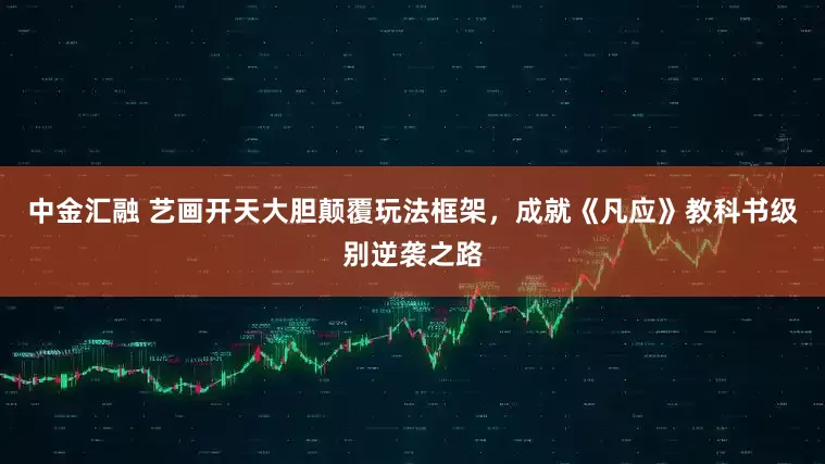 中金汇融 艺画开天大胆颠覆玩法框架，成就《凡应》教科书级别逆袭之路