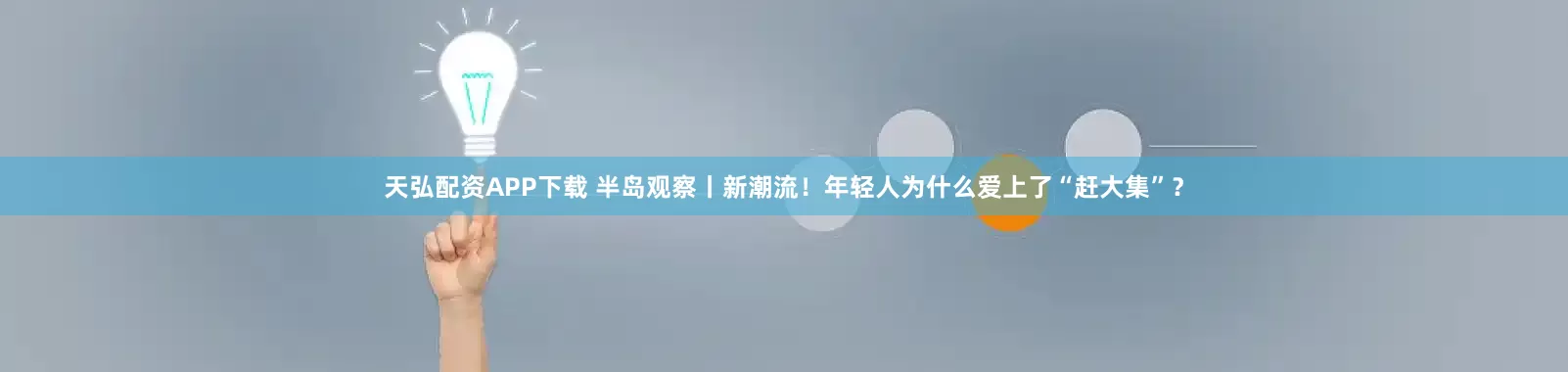天弘配资APP下载 半岛观察丨新潮流！年轻人为什么爱上了“赶大集”？