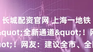 长城配资官网 上海一地铁站出现"全新通道"！网友：建议全市、全国推广