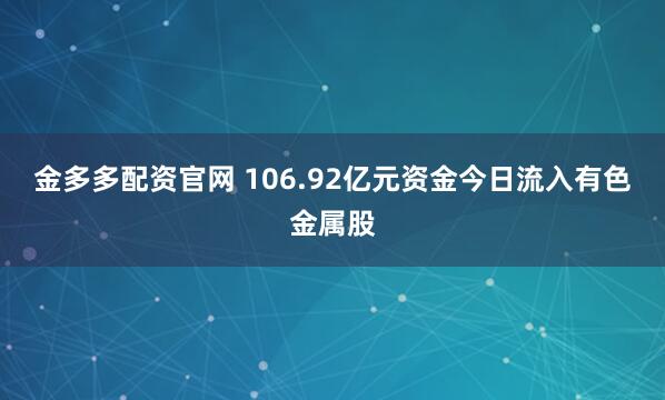 金多多配资官网 106.92亿元资金今日流入有色金属股