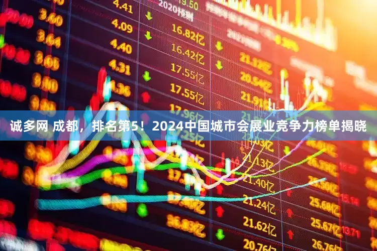 诚多网 成都，排名第5！2024中国城市会展业竞争力榜单揭晓