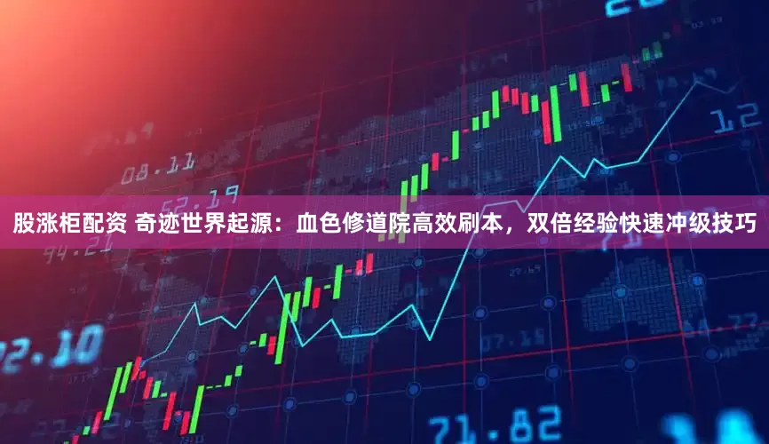 股涨柜配资 奇迹世界起源：血色修道院高效刷本，双倍经验快速冲级技巧